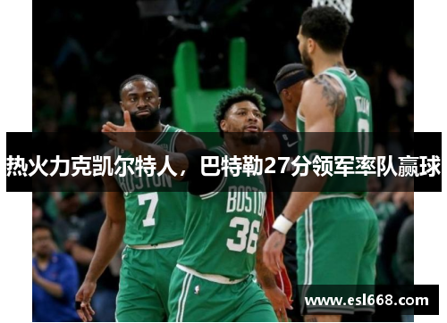 热火力克凯尔特人，巴特勒27分领军率队赢球