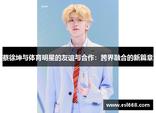 蔡徐坤与体育明星的友谊与合作：跨界融合的新篇章